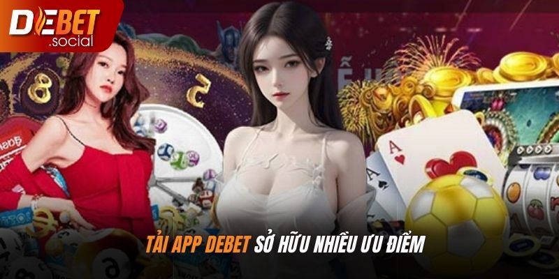 Tải app Debet được hội viên đánh giá cao hơn nhờ nhiều ưu điểm